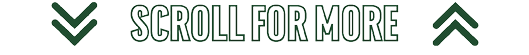 Two sets of dark green double arrows pointing downward and upward flank the text “SCROLL FOR MORE" in outlined capital letters. Description generated by AI