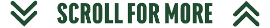 Dark green double arrows pointing down and up flank the bold text “SCROLL FOR MORE" on a white background. Description generated by AI