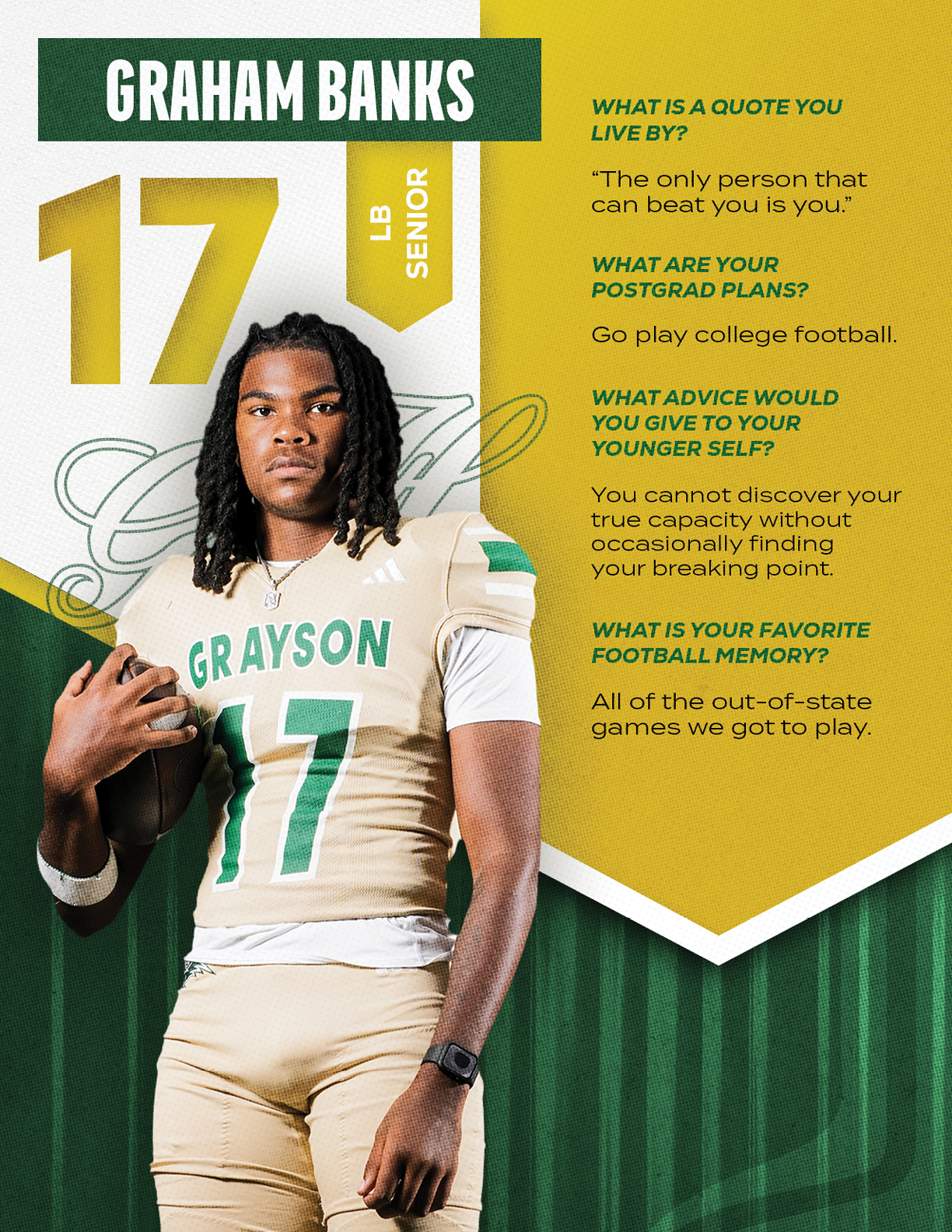 A person wearing a football uniform with the name Grayson and number 17 stands holding a football next to text featuring the name Graham Banks, position LB, senior status, and quotes about life, future plans, advice, and favorite football memory. Description generated by AI