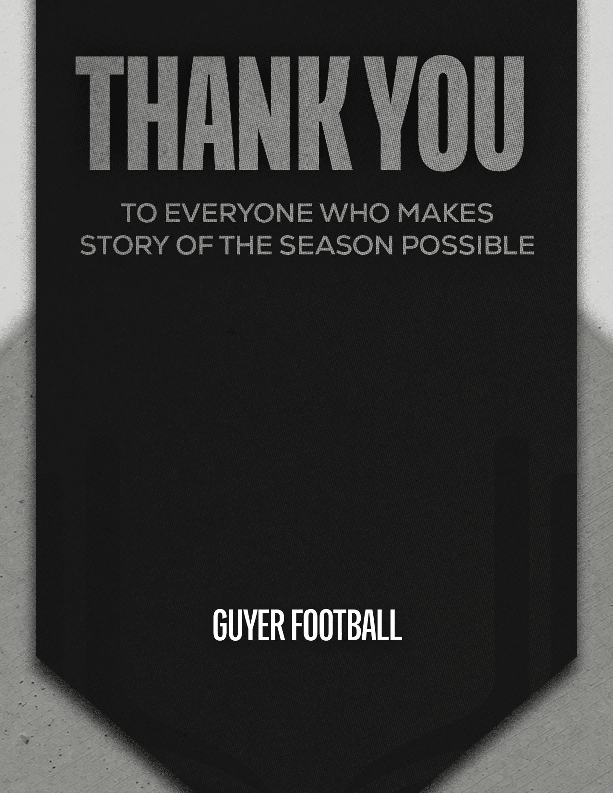 A black banner with large gray text saying thank you and smaller text expressing gratitude to everyone who makes the story of the season possible, with “Guyer Football" written at the bottom. Description generated by AI