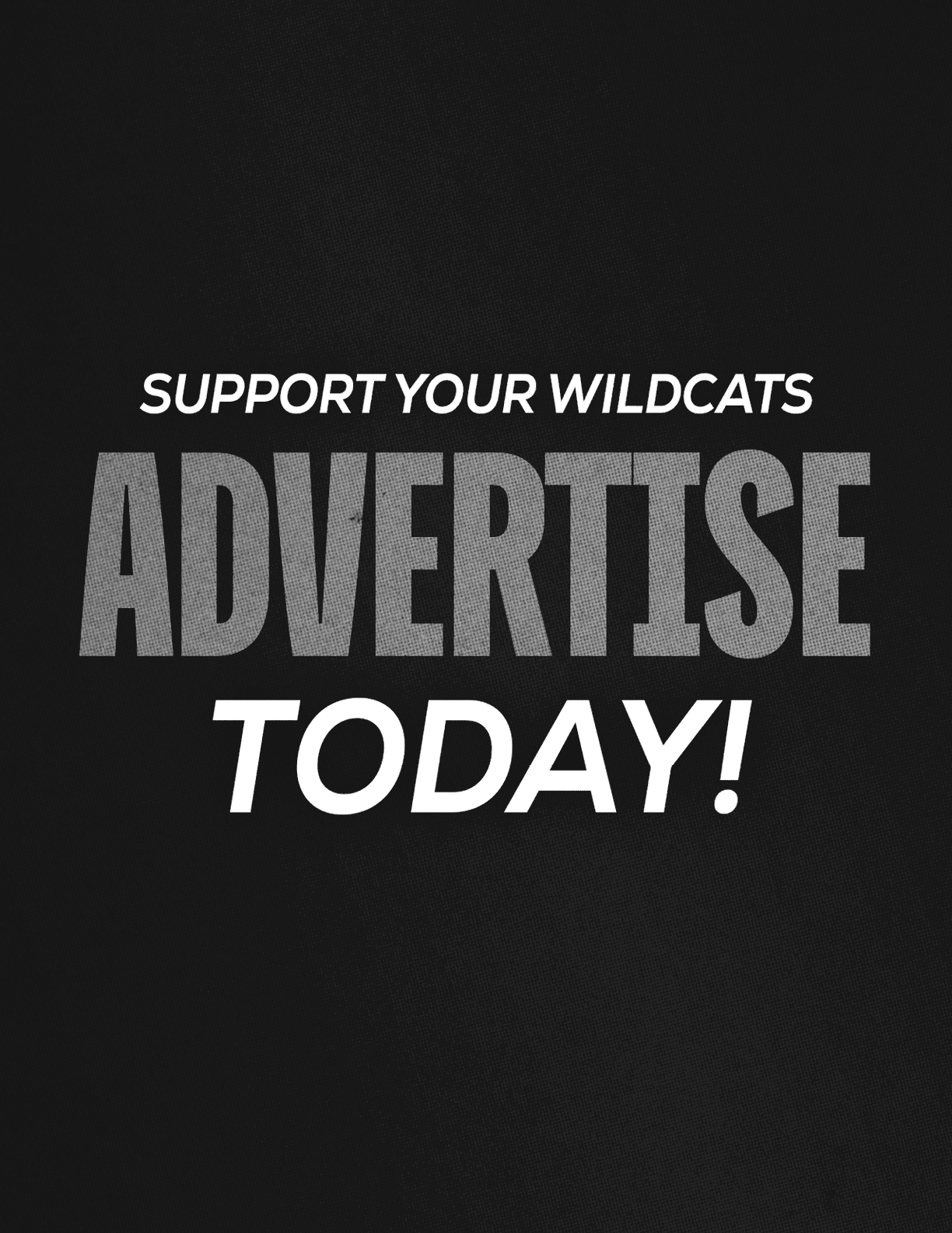 Bold text on a black textured background reads support your Wildcats advertise today with advertise in large gray letters and the rest in white. Description generated by AI