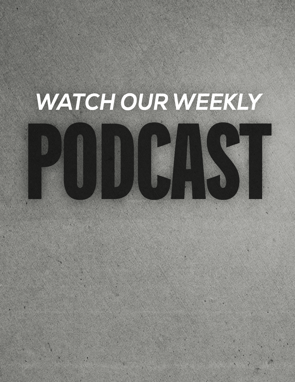 Text on a textured gray background reads “WATCH OUR WEEKLY PODCAST" with "WATCH OUR WEEKLY" in white italic letters and "PODCAST" in large bold black letters. Description generated by AI