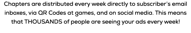 Chapters are distributed every week directly to subscriber’s email inboxes, via QR Codes at games, and on social medi...
