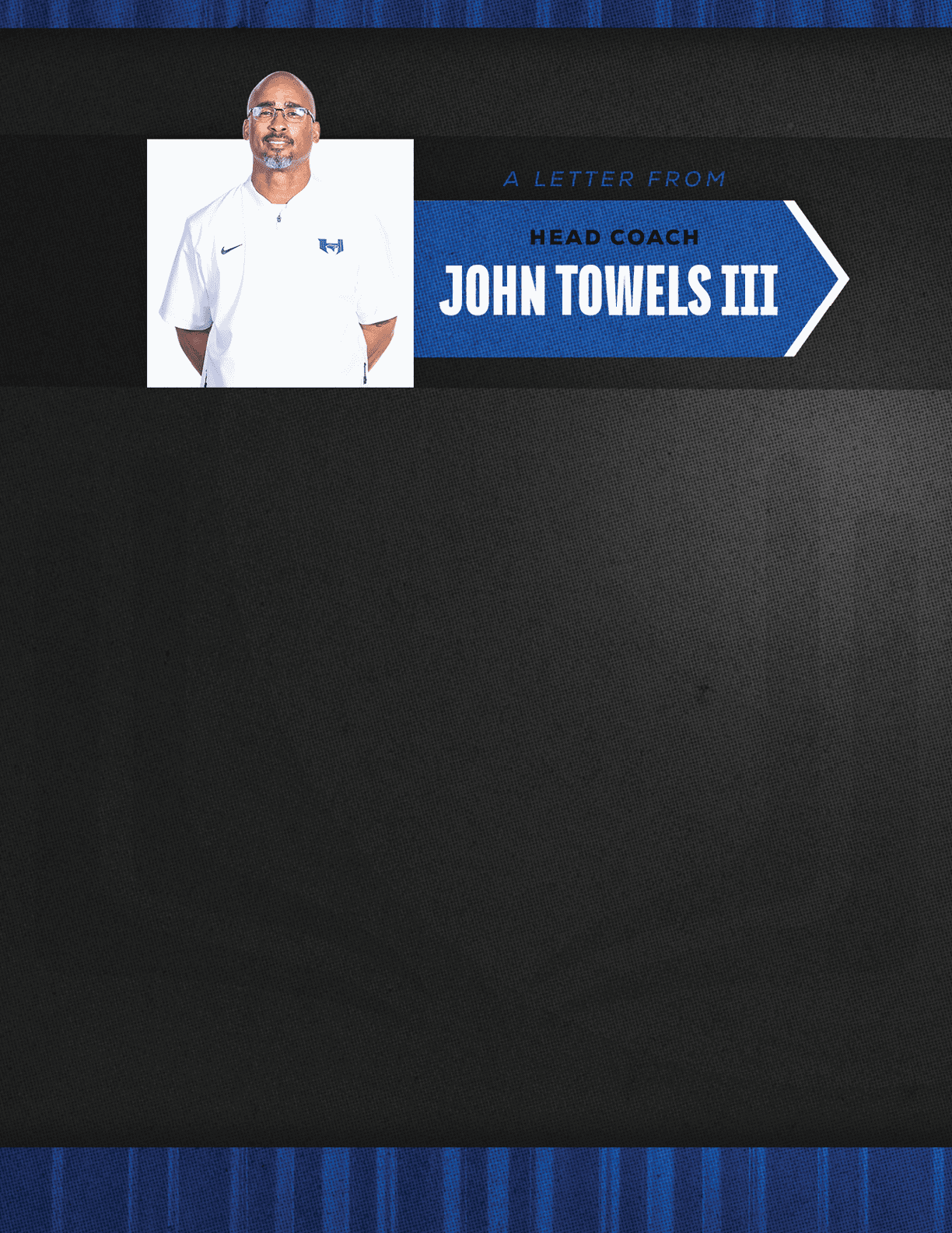 A person wearing glasses and a white polo shirt stands next to a blue arrow-shaped graphic with the text “A letter from Head Coach John Towels III" on a black textured background. Description generated by AI