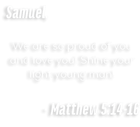 Samuel, We are so proud of you and love you! Shine your light young man! Matthew 5:14 16 