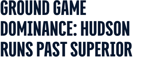 GROUND GAME DOMINANCE: HUDSON OVERRUNS SUPERIOR