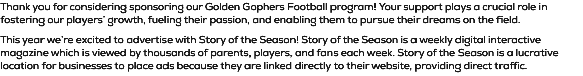 Thank you for considering sponsoring our Golden Gophers Football program! Your support plays a crucial role in foster...