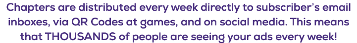 Chapters are distributed every week directly to subscriber’s email inboxes, via QR Codes at games, and on social medi...