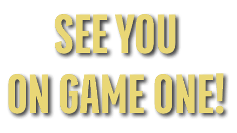 SEE YOU ON GAME ONE!