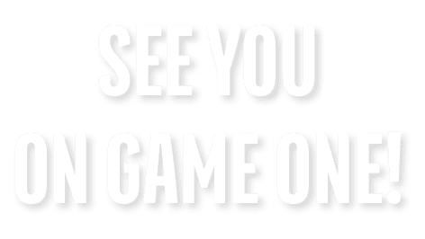 SEE YOU ON GAME ONE!