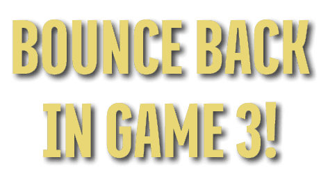 BOUNCE BACK IN GAME 3!