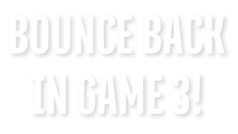 BOUNCE BACK IN GAME 3!