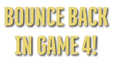 BOUNCE BACK IN GAME 4!