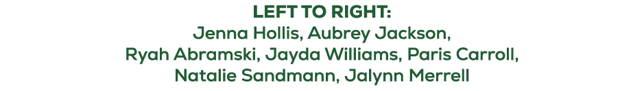 LEFT TO RIGHT: Jenna Hollis, Aubrey Jackson, Ryah Abramski, Jayda Williams, Paris Carroll, Natalie Sandmann, Jalynn M...