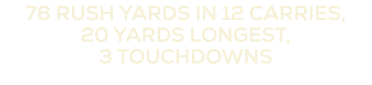 76 rush yards in 12 carries, 20 yards longest, 3 touchdowns