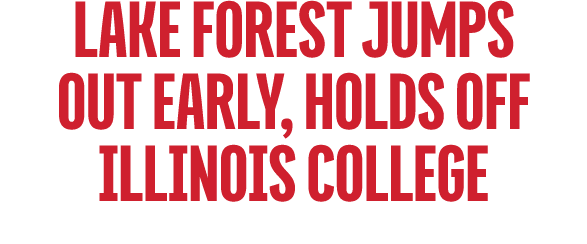 Lake Forest JUMPS OUT EARLY, HOLDS OFF ILLINOIS COLLEGE