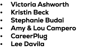 • Victoria Ashworth • Kristin Beck • Stephanie Budai • Amy & Lou Campero • CareerPlug • Lee Davila 