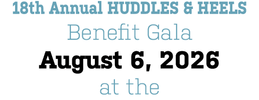18th Annual HUDDLES & HEELS Benefit Gala August 6, 2026 at the