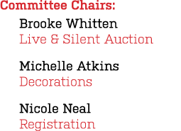 Committee Chairs: Brooke Whitten Live & Silent Auction Michelle Atkins Decorations Nicole Neal Registration 