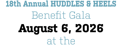 18th Annual HUDDLES & HEELS Benefit Gala August 6, 2026 at the