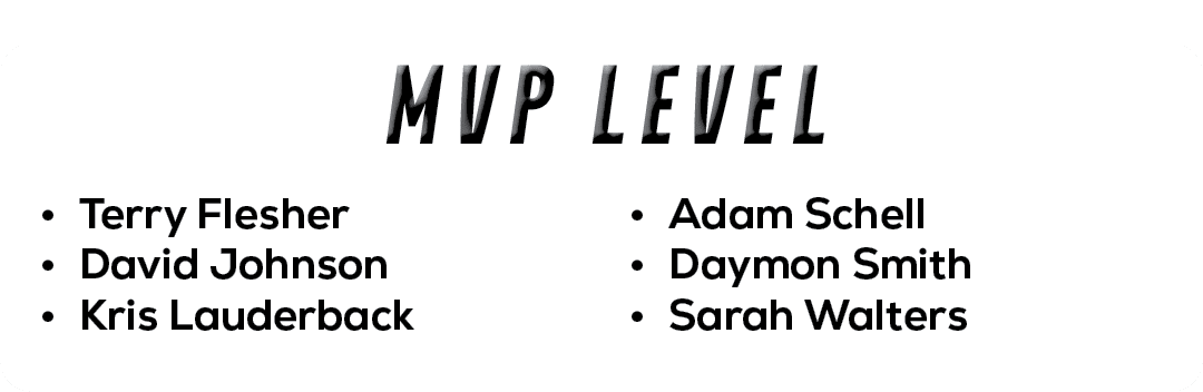 • Adam Schell • Daymon Smith • Sarah Walters ,• Terry Flesher • David Johnson • Kris Lauderback ,MVP LEVE