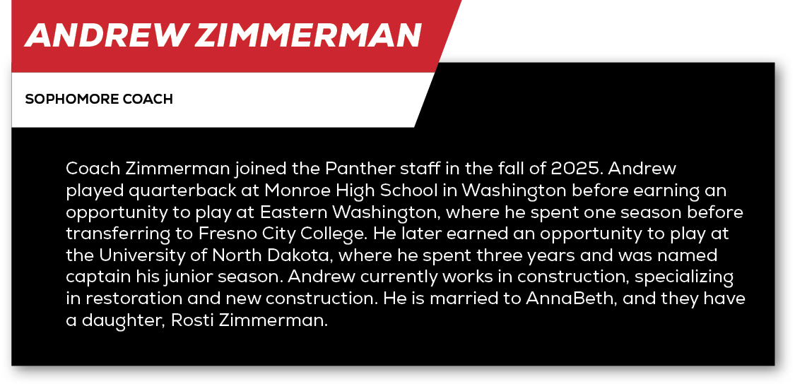 Andrew Zimmerman,sophomore coach,Coach Zimmerman joined the Panther staff in the fall of 2025. Andrew played quarterb...