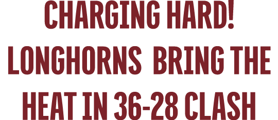charging hard! Longhorns Bring the Heat in 36 28 Clash