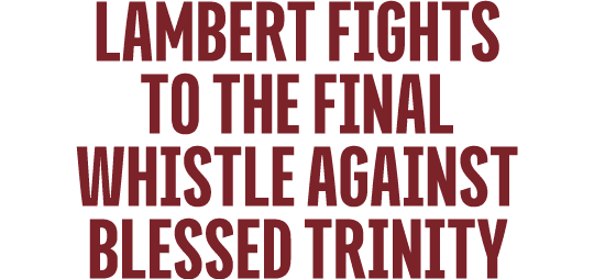 Lambert Fights to the Final Whistle against Blessed Trinity