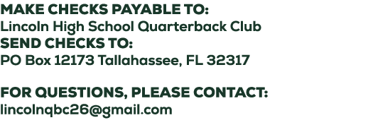 Make checks payable to: Lincoln High School Quarterback Club SEND checks to: PO Box 12173 Tallahassee, FL 32317 For q...