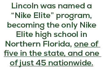 Lincoln was named a “Nike Elite” program, becoming the only Nike Elite high school in Northern Florida, one of five i...
