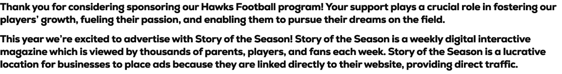 Thank you for considering sponsoring our Hawks Football program! Your support plays a crucial role in fostering our p...