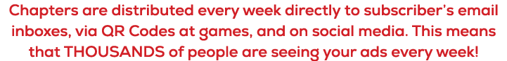 Chapters are distributed every week directly to subscriber’s email inboxes, via QR Codes at games, and on social medi...