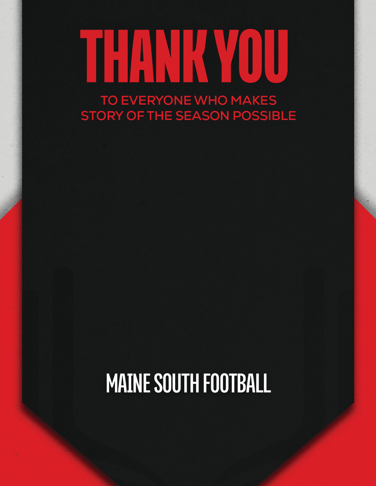 Thank you message in bold red text expressing gratitude to everyone who makes the story of the season possible, with “Maine South Football" written at the bottom on a black and red background. Description generated by AI