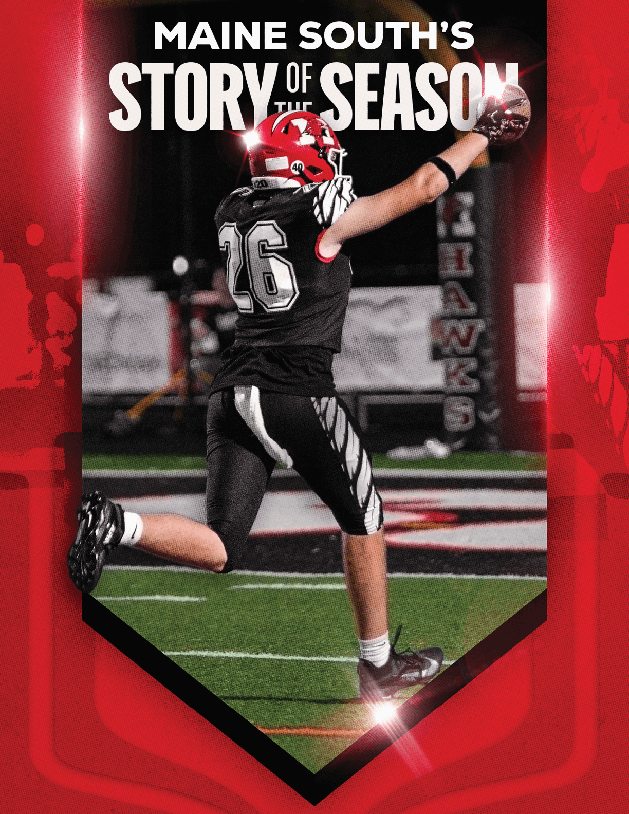 An athlete wearing a red helmet and black uniform with the number 26 is catching a football in an end zone with a red and black graphic background that reads Maine South's Story of the Season. Description generated by AI
