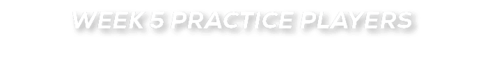 WEEK 5 PRACTICE PLAYERS