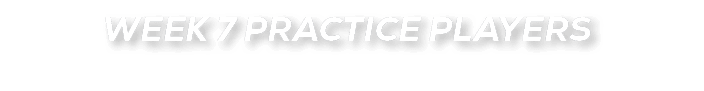 WEEK 7 PRACTICE PLAYERS