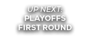 UP NEXT: PLAYOFFS FIRST ROUND