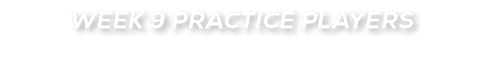 WEEK 9 PRACTICE PLAYERS