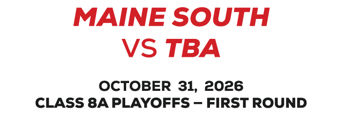 MAINE SOUTH vs tba OCTOBER 30, 2026 CLASS 8A PLAYOFFS — FIRST ROUND
