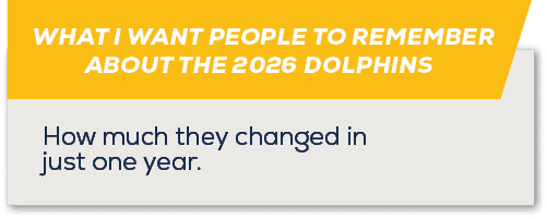WHAT I WANT PEOPLE TO REMEMBER ABOUT THE 2026 DOLPHINS ,How much they changed in just one year
