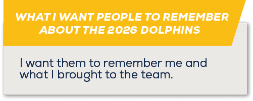 WHAT I WANT PEOPLE TO REMEMBER ABOUT THE 2026 DOLPHINS ,I want them to remember me and what I brought to the team