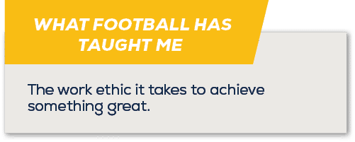 WHAT FOOTBALL HAS TAUGHT ME ,The work ethic it takes to achieve something great
