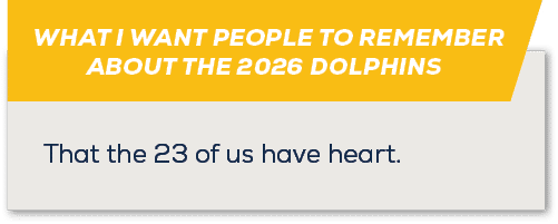 WHAT I WANT PEOPLE TO REMEMBER ABOUT THE 2026 DOLPHINS ,That the 23 of us have heart.