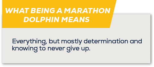 WHAT BEING A MARATHON DOLPHIN MEANS,Everything, but mostly determination and knowing to never give up