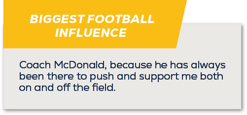 BIGGEST FOOTBALL INFLUENCE,Coach McDonald, because he has always been there to push and support me both on and off th...