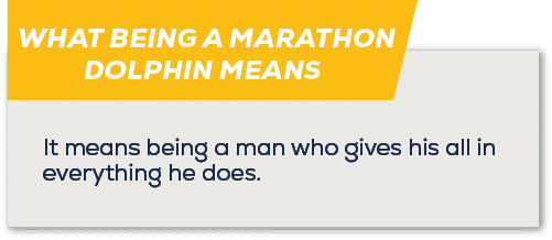 WHAT BEING A MARATHON DOLPHIN MEANS,It means being a man who gives his all in everything he does