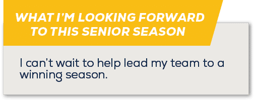 WHAT I’M LOOKING FORWARD TO THIS SENIOR SEASON,I can’t wait to help lead my team to a winning season