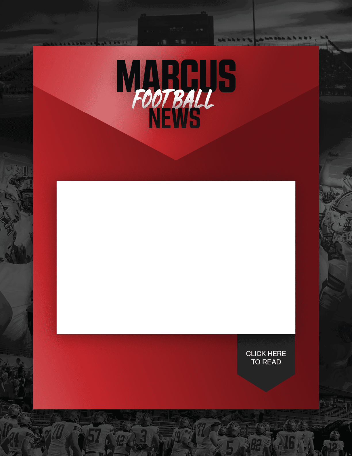 A red and black graphic design with the text “Marcus Football News" at the top and a blank white rectangular space in the center, set against a background showing a football stadium with players and spectators. Description generated by AI