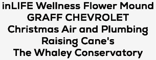 inLIFE Wellness Flower Mound GRAFF CHEVROLET Christmas Air and Plumbing Raising Cane's The Whaley Conservatory