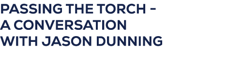 PASSING THE TORCH A CONVERSATION WITH JASON DUNNING